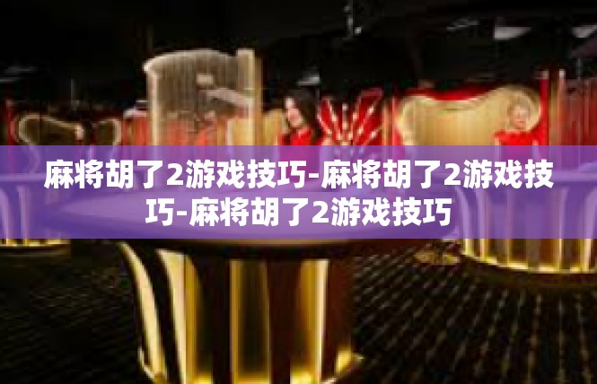 麻将胡了2游戏技巧-麻将胡了2游戏技巧-麻将胡了2游戏技巧