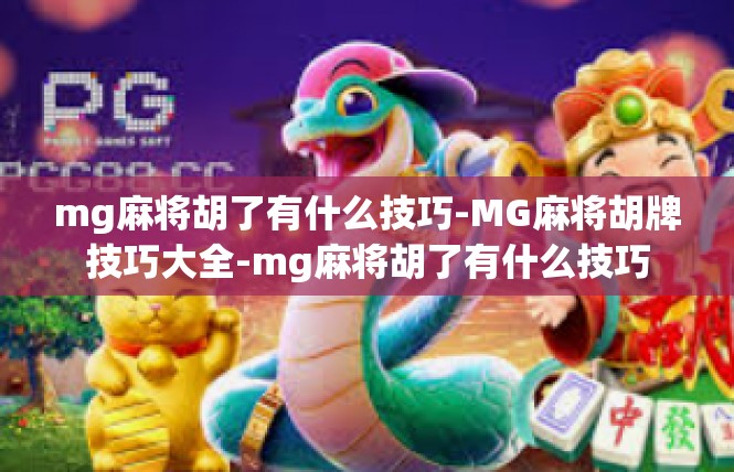 mg麻将胡了有什么技巧-MG麻将胡牌技巧大全-mg麻将胡了有什么技巧