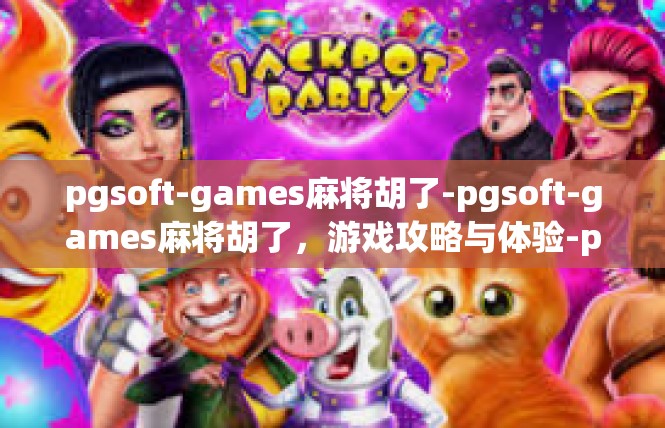 pgsoft-games麻将胡了-pgsoft-games麻将胡了，游戏攻略与体验-pgsoft-games麻将胡了