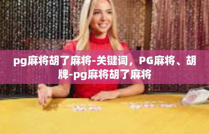 pg麻将胡了麻将-关键词，PG麻将、胡牌-pg麻将胡了麻将
