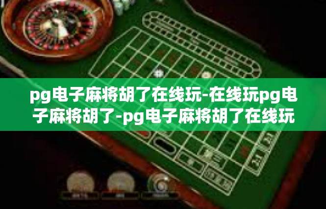 pg电子麻将胡了在线玩-在线玩pg电子麻将胡了-pg电子麻将胡了在线玩