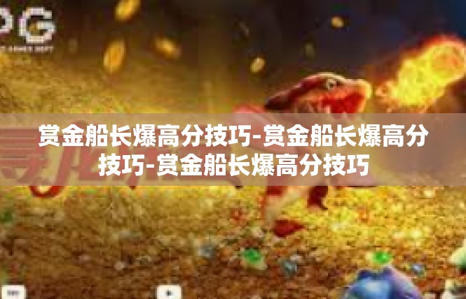 赏金船长爆高分技巧-赏金船长爆高分技巧-赏金船长爆高分技巧