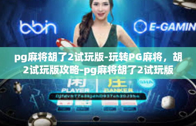 pg麻将胡了2试玩版-玩转PG麻将，胡2试玩版攻略-pg麻将胡了2试玩版