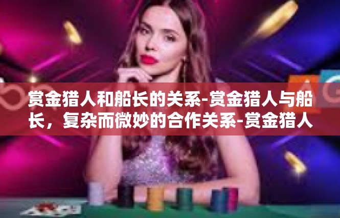 赏金猎人和船长的关系-赏金猎人与船长，复杂而微妙的合作关系-赏金猎人和船长的关系