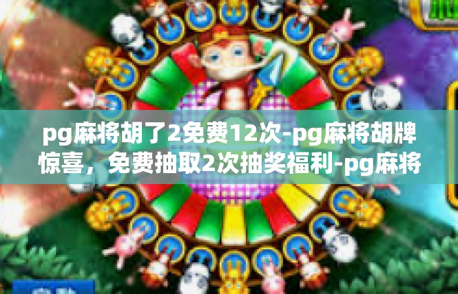 pg麻将胡了2免费12次-pg麻将胡牌惊喜，免费抽取2次抽奖福利-pg麻将胡了2免费12次