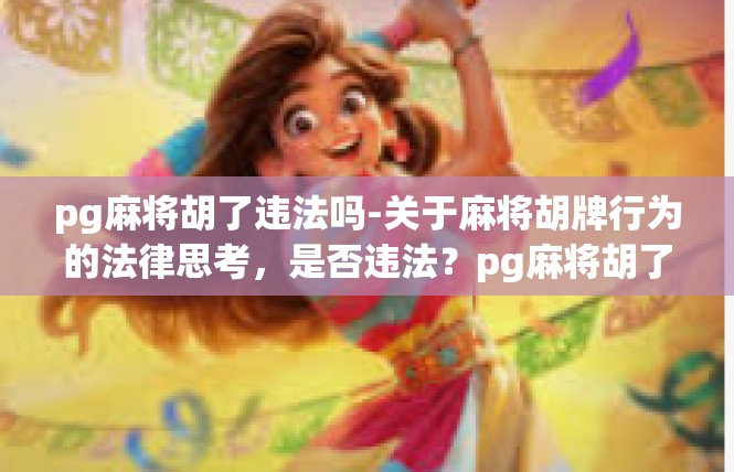 pg麻将胡了违法吗-关于麻将胡牌行为的法律思考，是否违法？pg麻将胡了违法吗