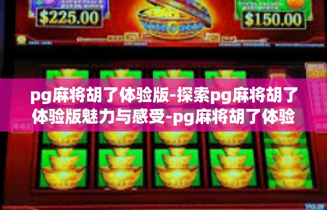 pg麻将胡了体验版-探索pg麻将胡了体验版魅力与感受-pg麻将胡了体验版