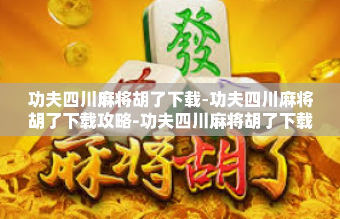 功夫四川麻将胡了下载-功夫四川麻将胡了下载攻略-功夫四川麻将胡了下载