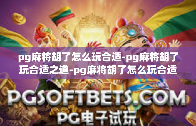 pg麻将胡了怎么玩合适-pg麻将胡了玩合适之道-pg麻将胡了怎么玩合适