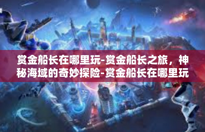 赏金船长在哪里玩-赏金船长之旅，神秘海域的奇妙探险-赏金船长在哪里玩