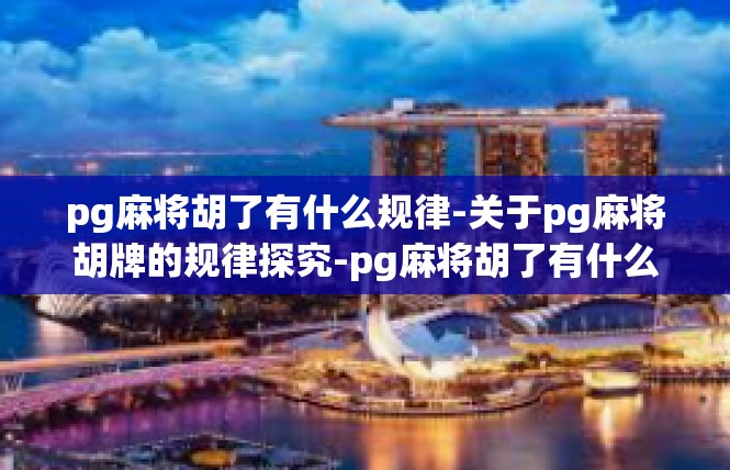 pg麻将胡了有什么规律-关于pg麻将胡牌的规律探究-pg麻将胡了有什么规律