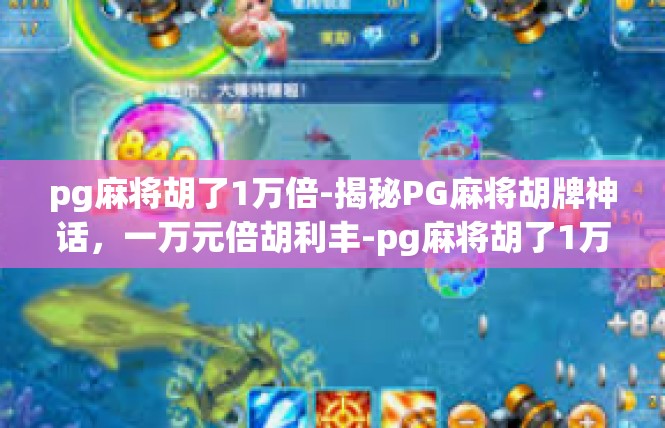 pg麻将胡了1万倍-揭秘PG麻将胡牌神话，一万元倍胡利丰-pg麻将胡了1万倍