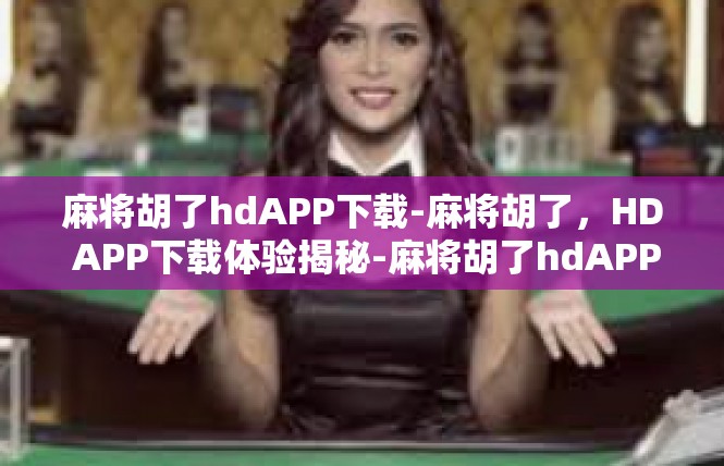 麻将胡了hdAPP下载-麻将胡了，HD APP下载体验揭秘-麻将胡了hdAPP下载