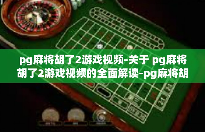 pg麻将胡了2游戏视频-关于 pg麻将胡了2游戏视频的全面解读-pg麻将胡了2游戏视频