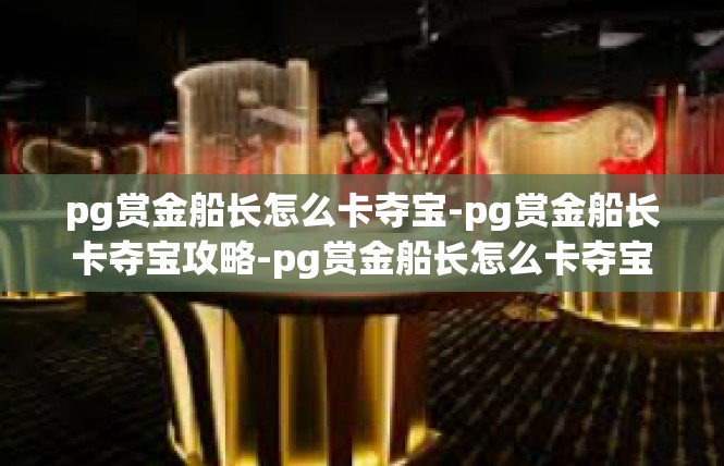 pg赏金船长怎么卡夺宝-pg赏金船长卡夺宝攻略-pg赏金船长怎么卡夺宝
