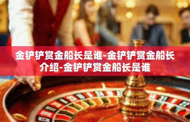 金铲铲赏金船长是谁-金铲铲赏金船长介绍-金铲铲赏金船长是谁