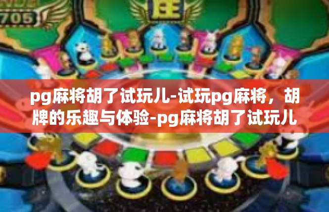 pg麻将胡了试玩儿-试玩pg麻将，胡牌的乐趣与体验-pg麻将胡了试玩儿