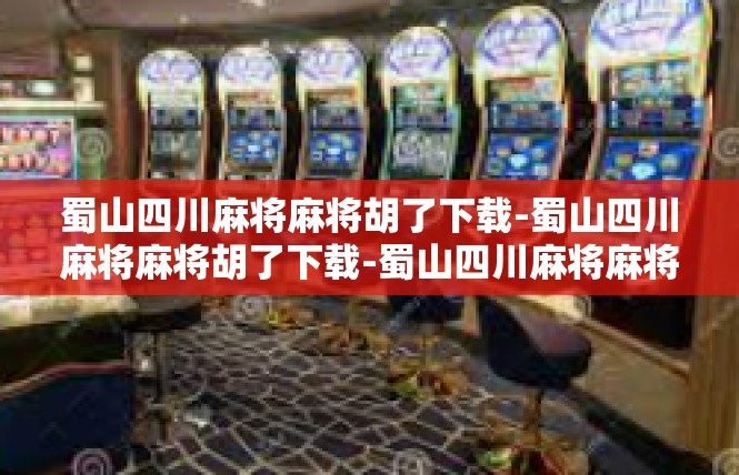 蜀山四川麻将麻将胡了下载-蜀山四川麻将麻将胡了下载-蜀山四川麻将麻将胡了下载