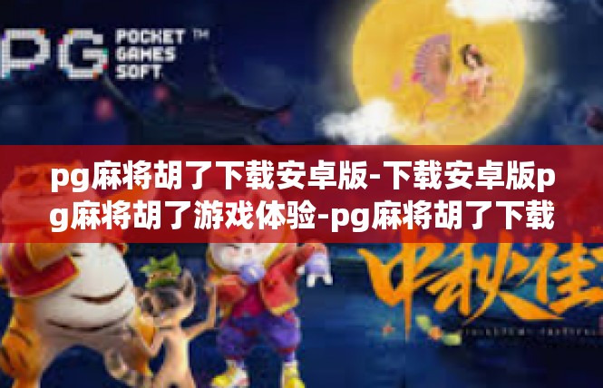 pg麻将胡了下载安卓版-下载安卓版pg麻将胡了游戏体验-pg麻将胡了下载安卓版