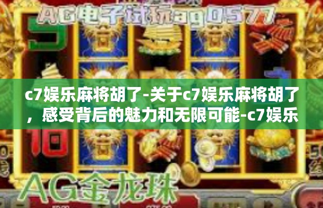 c7娱乐麻将胡了-关于c7娱乐麻将胡了，感受背后的魅力和无限可能-c7娱乐麻将胡了