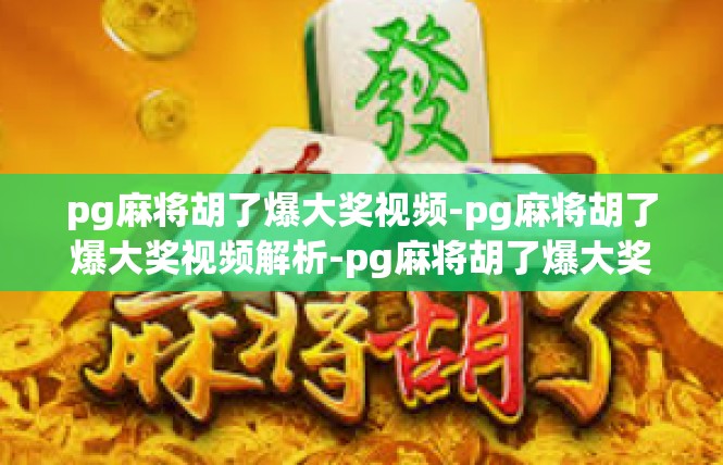 pg麻将胡了爆大奖视频-pg麻将胡了爆大奖视频解析-pg麻将胡了爆大奖视频