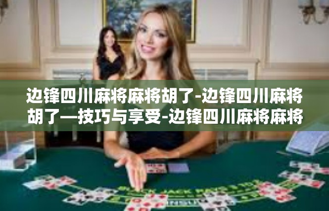 边锋四川麻将麻将胡了-边锋四川麻将胡了—技巧与享受-边锋四川麻将麻将胡了
