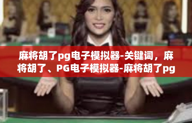 麻将胡了pg电子模拟器-关键词，麻将胡了、PG电子模拟器-麻将胡了pg电子模拟器