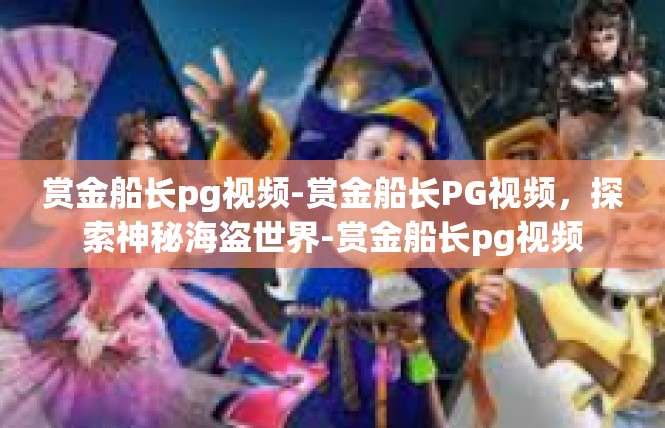 赏金船长pg视频-赏金船长PG视频，探索神秘海盗世界-赏金船长pg视频