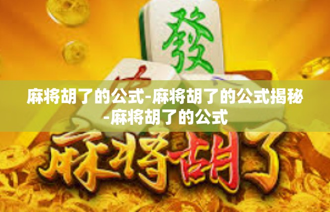 麻将胡了的公式-麻将胡了的公式揭秘-麻将胡了的公式