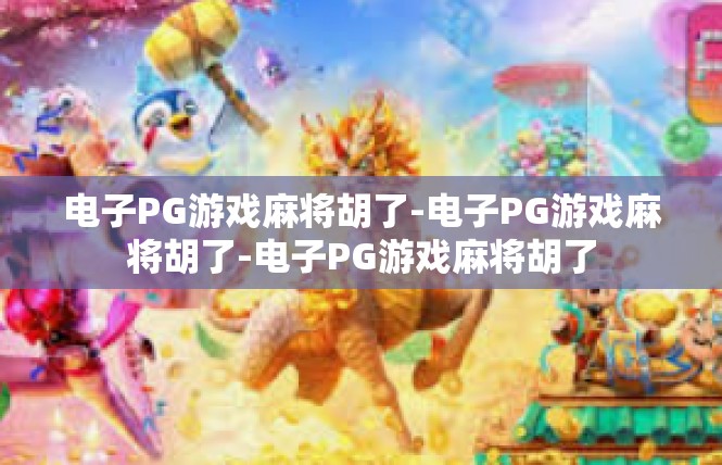 电子PG游戏麻将胡了-电子PG游戏麻将胡了-电子PG游戏麻将胡了