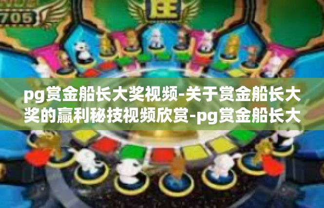 pg赏金船长大奖视频-关于赏金船长大奖的赢利秘技视频欣赏-pg赏金船长大奖视频