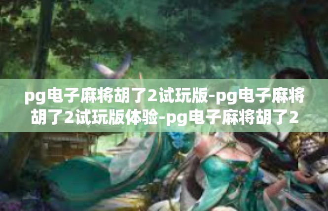 pg电子麻将胡了2试玩版-pg电子麻将胡了2试玩版体验-pg电子麻将胡了2试玩版