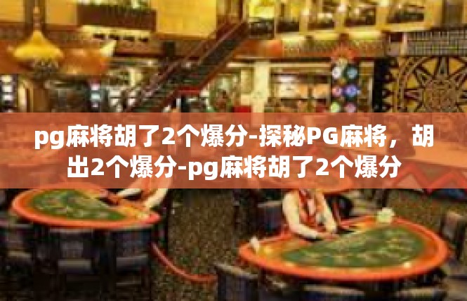 pg麻将胡了2个爆分-探秘PG麻将，胡出2个爆分-pg麻将胡了2个爆分