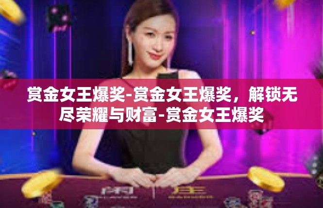 赏金女王爆奖-赏金女王爆奖，解锁无尽荣耀与财富-赏金女王爆奖