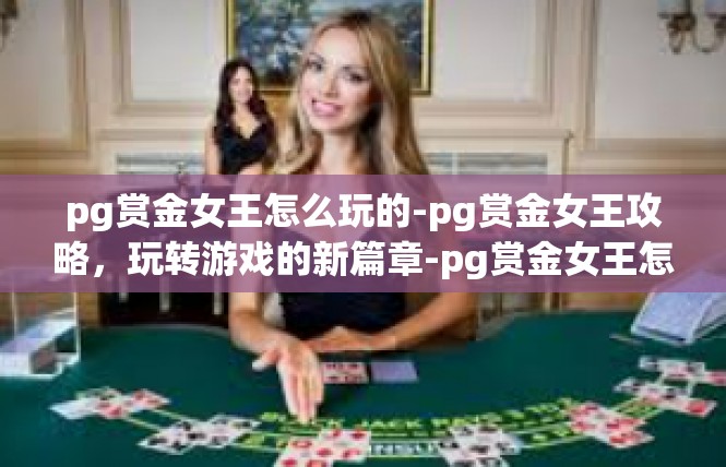 pg赏金女王怎么玩的-pg赏金女王攻略，玩转游戏的新篇章-pg赏金女王怎么玩的