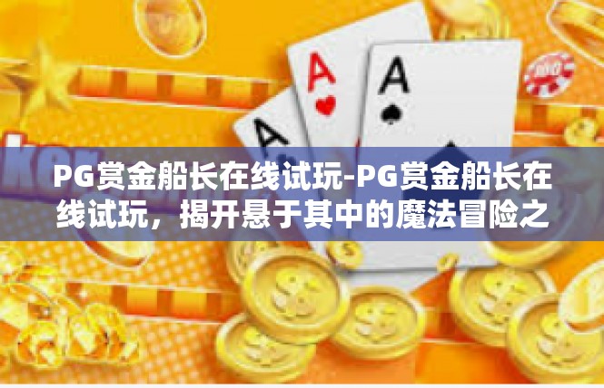 PG赏金船长在线试玩-PG赏金船长在线试玩，揭开悬于其中的魔法冒险之旅-PG赏金船长在线试玩