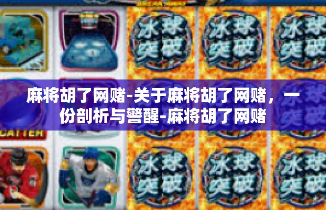 麻将胡了网赌-关于麻将胡了网赌，一份剖析与警醒-麻将胡了网赌
