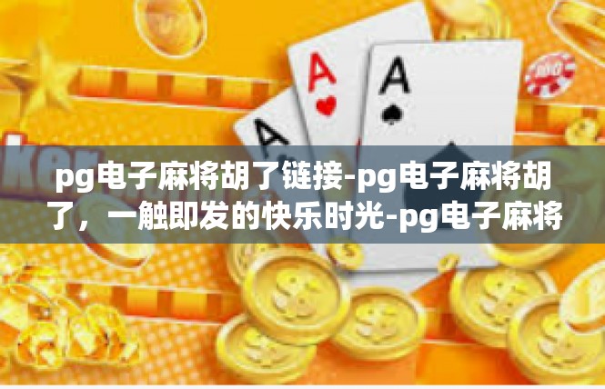 pg电子麻将胡了链接-pg电子麻将胡了，一触即发的快乐时光-pg电子麻将胡了链接