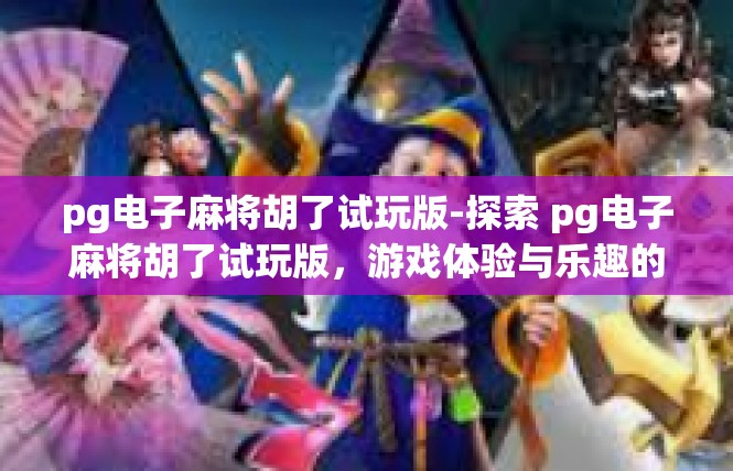 pg电子麻将胡了试玩版-探索 pg电子麻将胡了试玩版，游戏体验与乐趣的探索之旅-pg电子麻将胡了试玩版