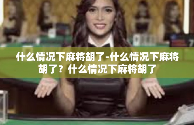 什么情况下麻将胡了-什么情况下麻将胡了？什么情况下麻将胡了