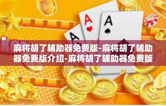 麻将胡了辅助器免费版-麻将胡了辅助器免费版介绍-麻将胡了辅助器免费版
