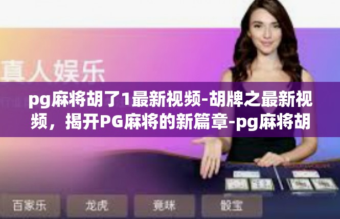 pg麻将胡了1最新视频-胡牌之最新视频，揭开PG麻将的新篇章-pg麻将胡了1最新视频