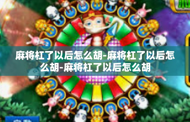麻将杠了以后怎么胡-麻将杠了以后怎么胡-麻将杠了以后怎么胡