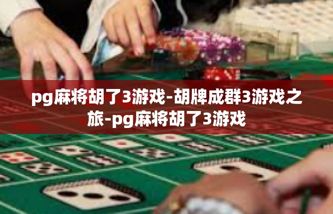 pg麻将胡了3游戏-胡牌成群3游戏之旅-pg麻将胡了3游戏