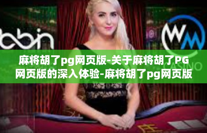 麻将胡了pg网页版-关于麻将胡了PG网页版的深入体验-麻将胡了pg网页版