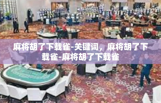 麻将胡了下载雀-关键词，麻将胡了下载雀-麻将胡了下载雀