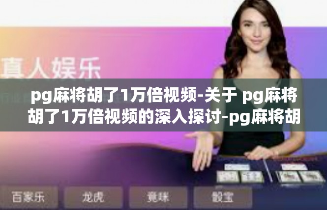 pg麻将胡了1万倍视频-关于 pg麻将胡了1万倍视频的深入探讨-pg麻将胡了1万倍视频