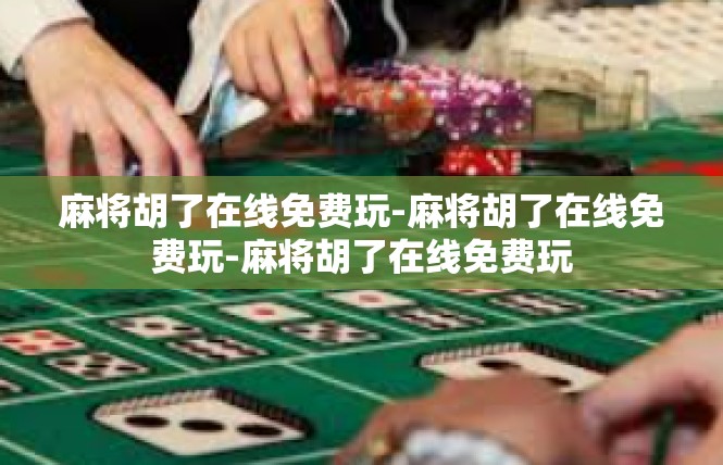 麻将胡了在线免费玩-麻将胡了在线免费玩-麻将胡了在线免费玩