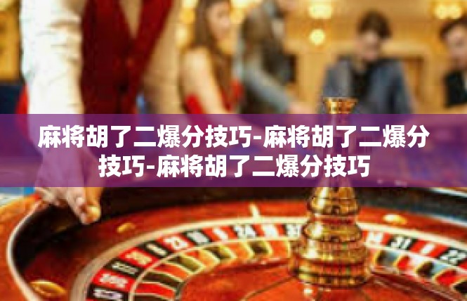 麻将胡了二爆分技巧-麻将胡了二爆分技巧-麻将胡了二爆分技巧