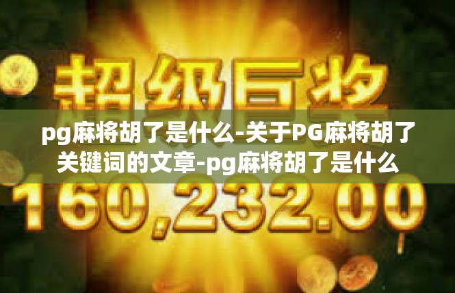 pg麻将胡了是什么-关于PG麻将胡了关键词的文章-pg麻将胡了是什么